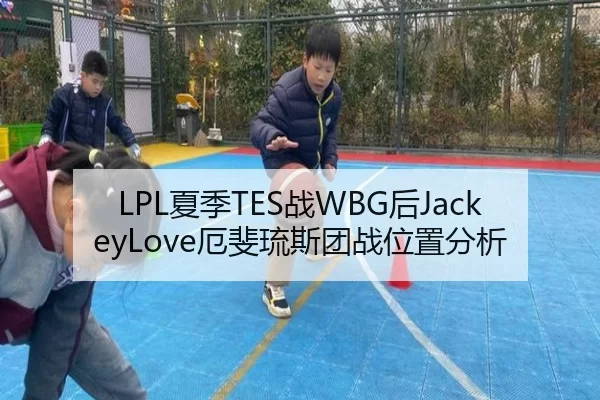LPL夏季TES战WBG后JackeyLove厄斐琉斯团战位置分析