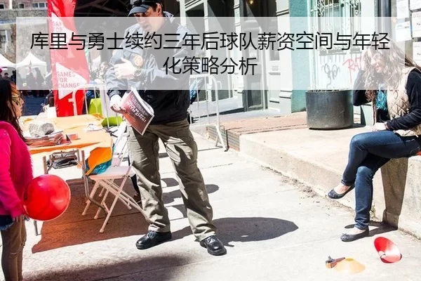 库里与勇士续约三年后球队薪资空间与年轻化策略分析